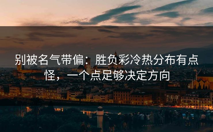 别被名气带偏：胜负彩冷热分布有点怪，一个点足够决定方向